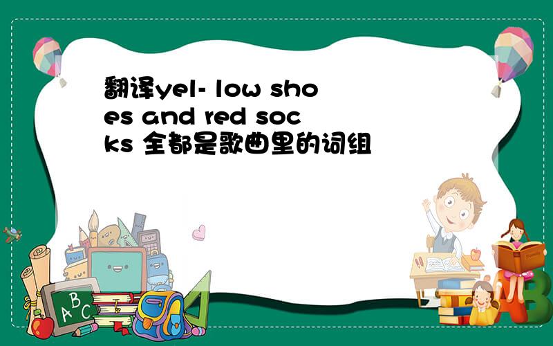 翻译yel- low shoes and red socks 全都是歌曲里的词组