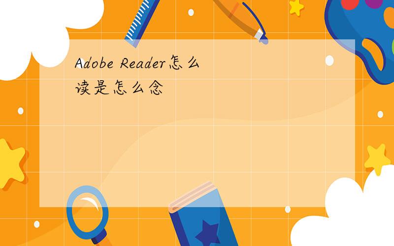 Adobe Reader怎么读是怎么念
