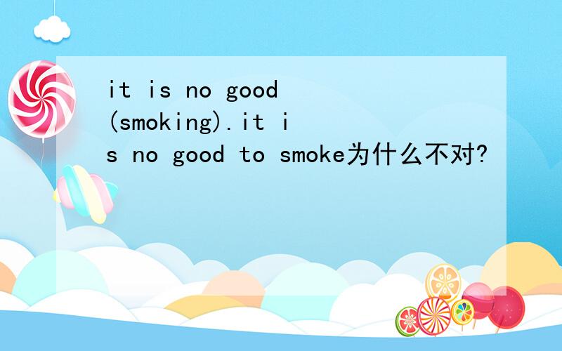 it is no good (smoking).it is no good to smoke为什么不对?