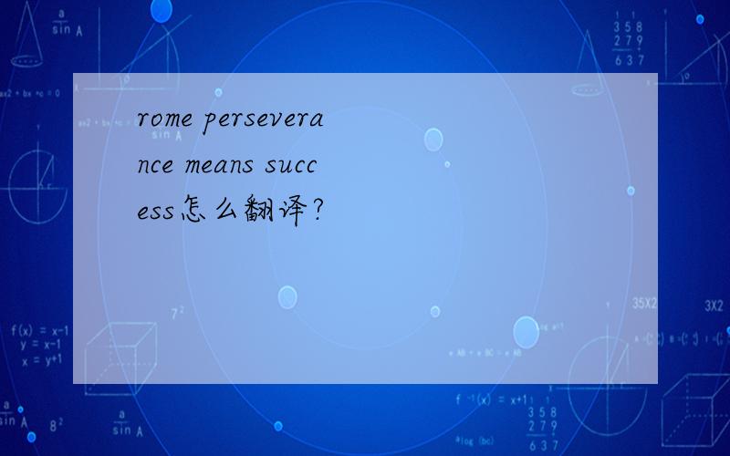rome perseverance means success怎么翻译?