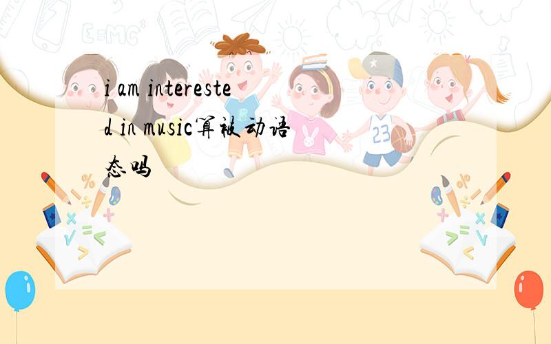 i am interested in music算被动语态吗