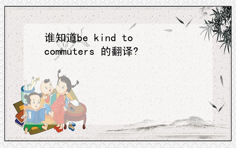 谁知道be kind to commuters 的翻译?