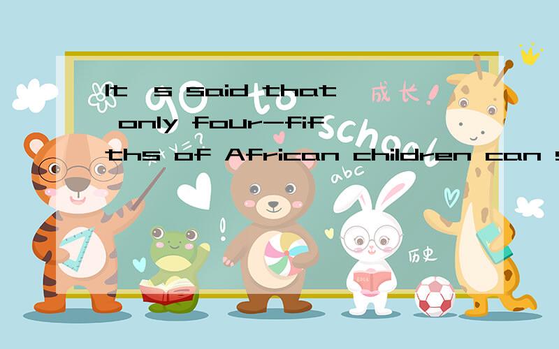 It's said that only four-fifths of African children can s----- before they are five years oldbecause there isn't enough food.
