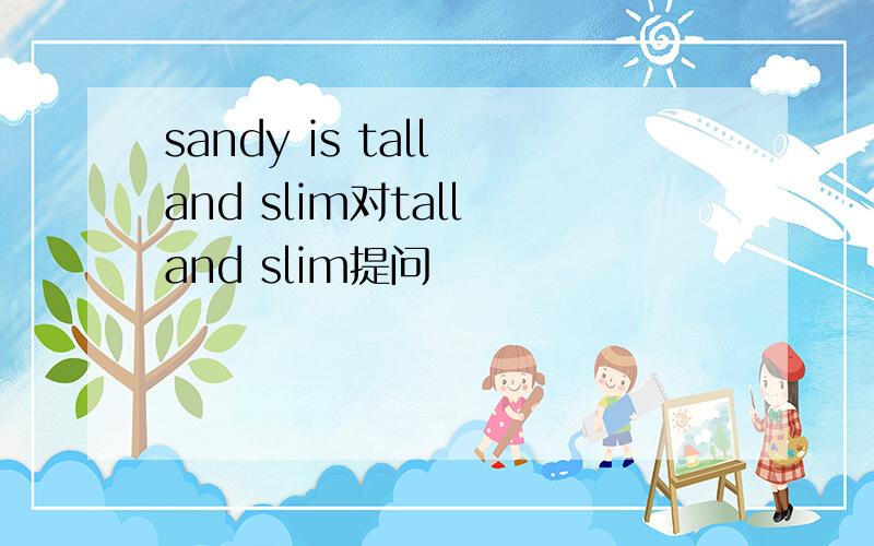sandy is tall and slim对tall and slim提问