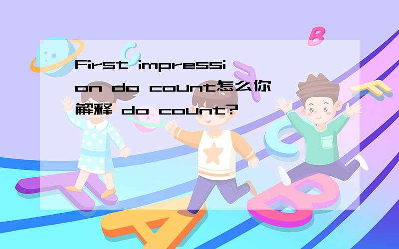 First impression do count怎么你解释 do count?