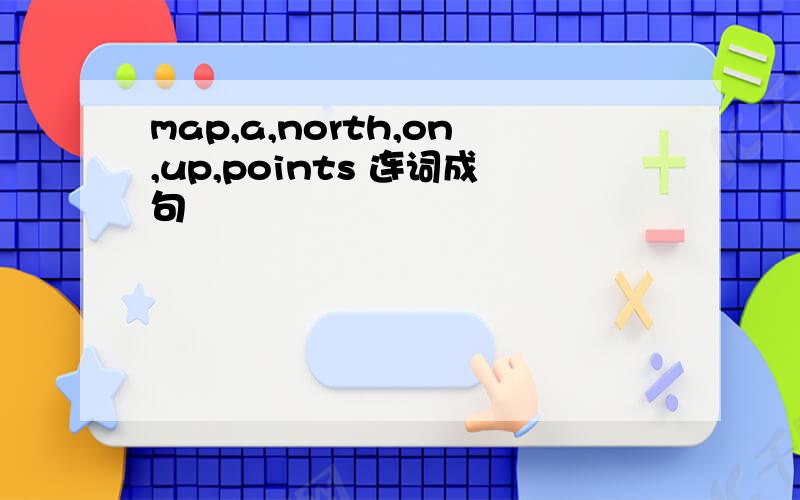 map,a,north,on,up,points 连词成句