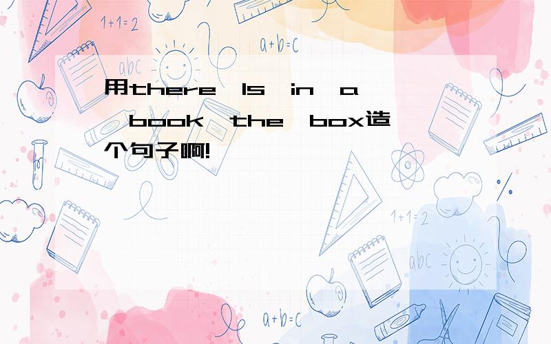 用there、Is、in、a、book、the、box造个句子啊!