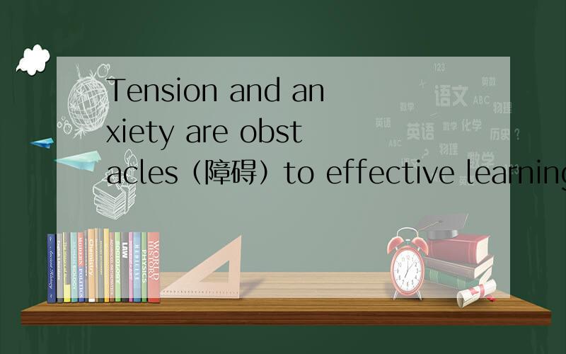 Tension and anxiety are obstacles（障碍）to effective learning.The ability to relax is just as important to success in school as the ability to read.Anxiety can cause students to forget chapters that they have read,to “go blank” at quiz time,
