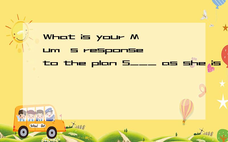 What is your Mum's response to the plan S___ as she is ,she nodded her head this time