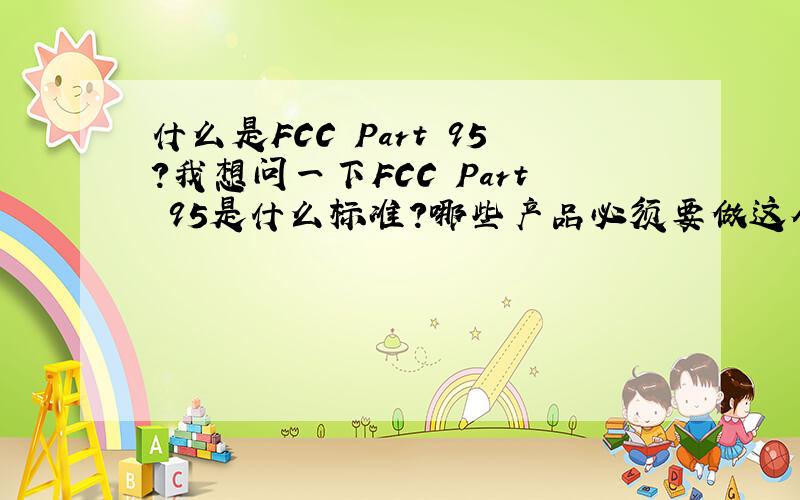 什么是FCC Part 95?我想问一下FCC Part 95是什么标准?哪些产品必须要做这个标准?FCC Part 95和FCC 68有什么区别?