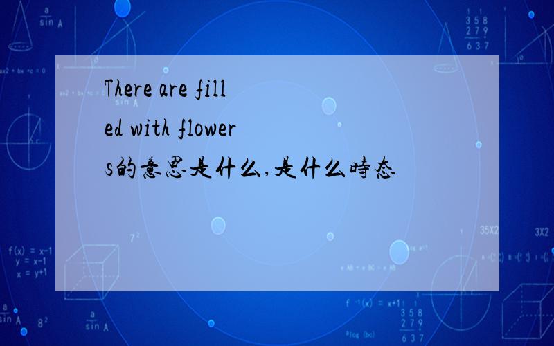 There are filled with flowers的意思是什么,是什么时态