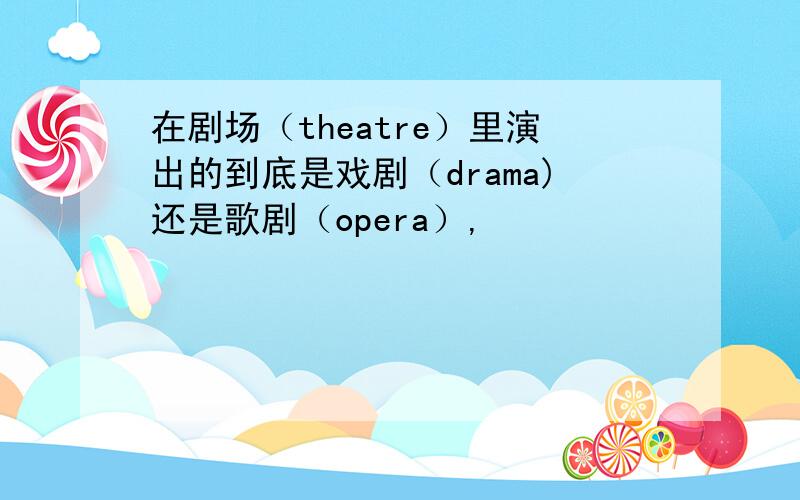 在剧场（theatre）里演出的到底是戏剧（drama)还是歌剧（opera）,