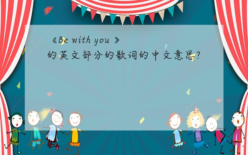 《Be with you 》的英文部分的歌词的中文意思?