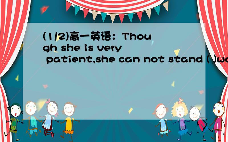 (1/2)高一英语：Though she is very patient,she can not stand ( )waiting .A to