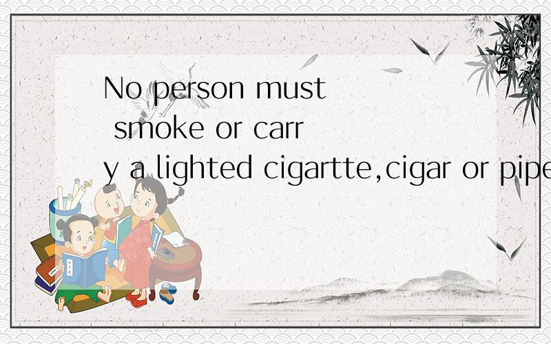 No person must smoke or carry a lighted cigartte,cigar or pipe in this area.是否意味着Person mustn'