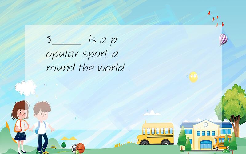 S_____  is a popular sport around the world .