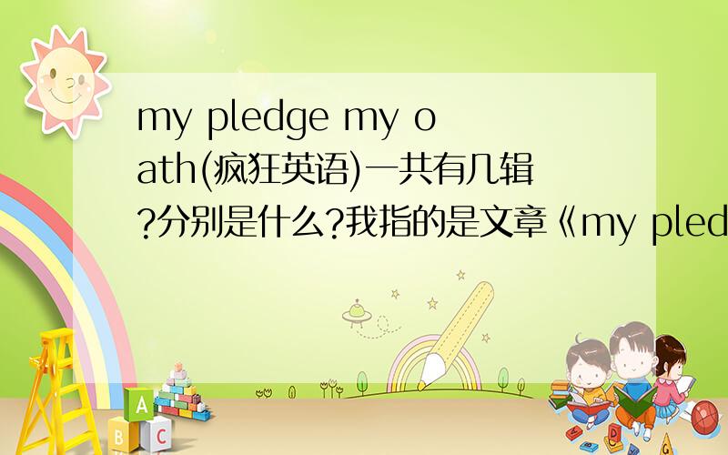 my pledge my oath(疯狂英语)一共有几辑?分别是什么?我指的是文章《my pledge my oath》（《我的誓言》）