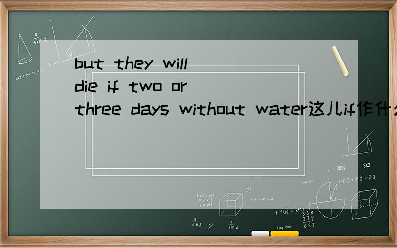 but they will die if two or three days without water这儿if作什么用?