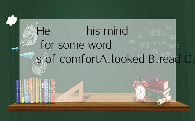 He____his mind for some words of comfortA.looked B.read C.searched D.went over我选D错了,