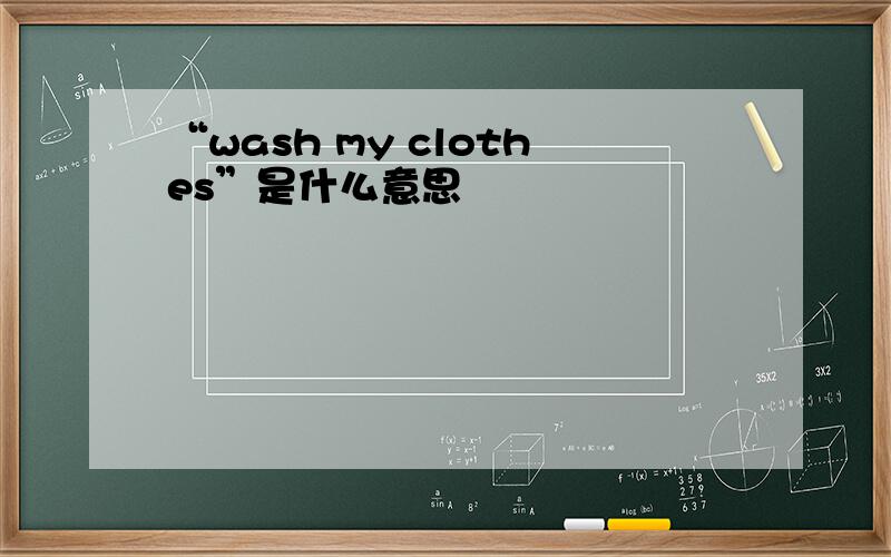 “wash my clothes”是什么意思