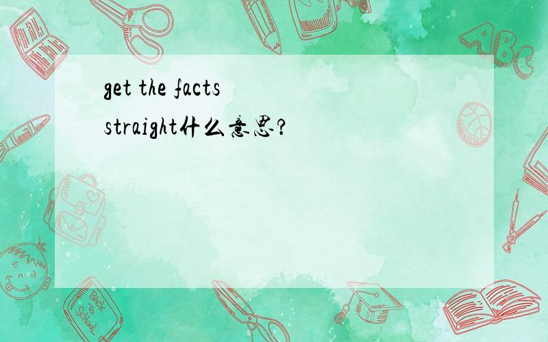 get the facts straight什么意思?