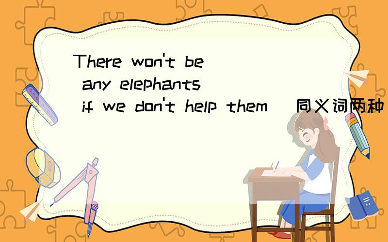 There won't be any elephants if we don't help them (同义词两种）