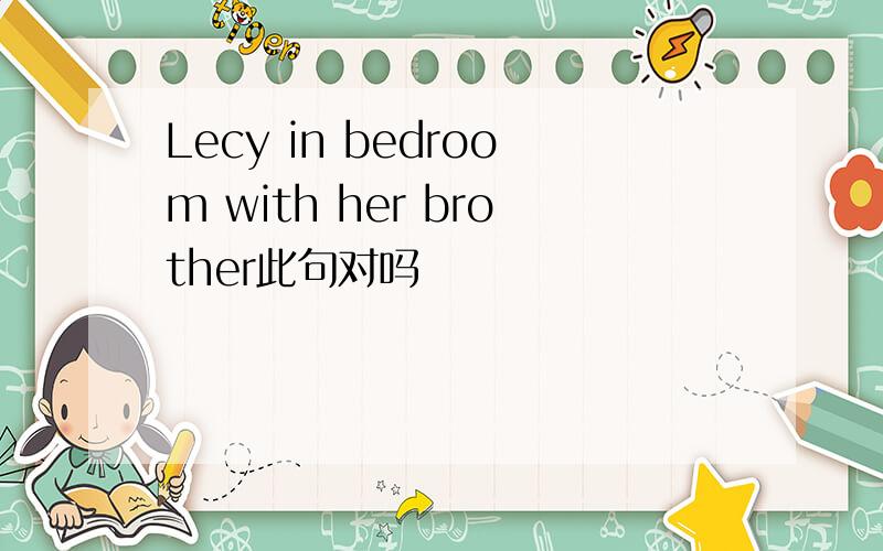 Lecy in bedroom with her brother此句对吗