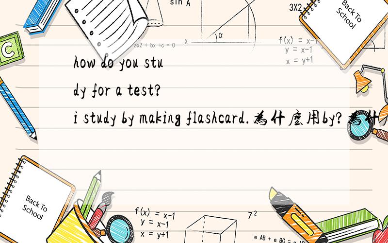how do you study for a test?i study by making flashcard.为什麽用by?为什麽用doing?