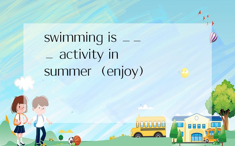 swimming is ___ activity in summer （enjoy）