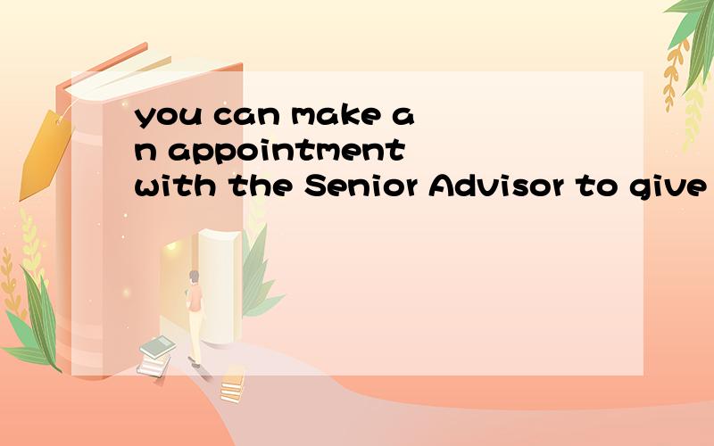 you can make an appointment with the Senior Advisor to give feedback .you can make an appointment with the Senior Advisor to give feedback .这里make怎么翻译