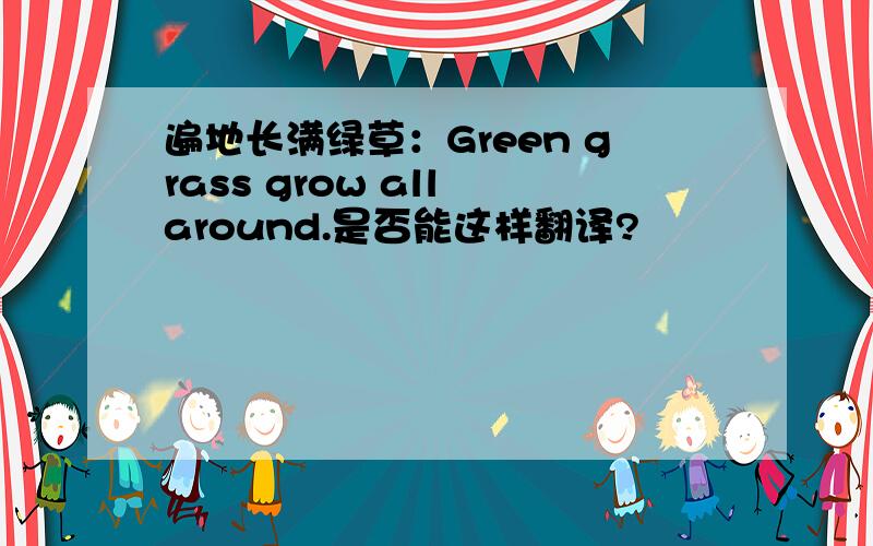 遍地长满绿草：Green grass grow all around.是否能这样翻译?