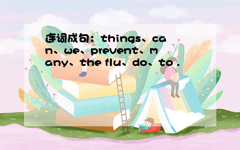 连词成句：things、can、we、prevent、many、the flu、do、to .