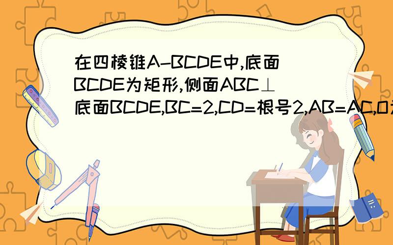 在四棱锥A-BCDE中,底面BCDE为矩形,侧面ABC⊥底面BCDE,BC=2,CD=根号2,AB=AC,O为BC中点.求证:CE⊥平面AOD