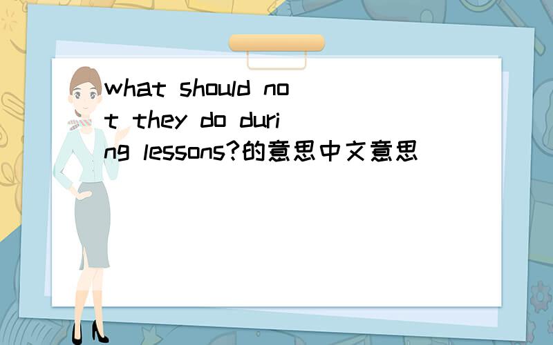 what should not they do during lessons?的意思中文意思
