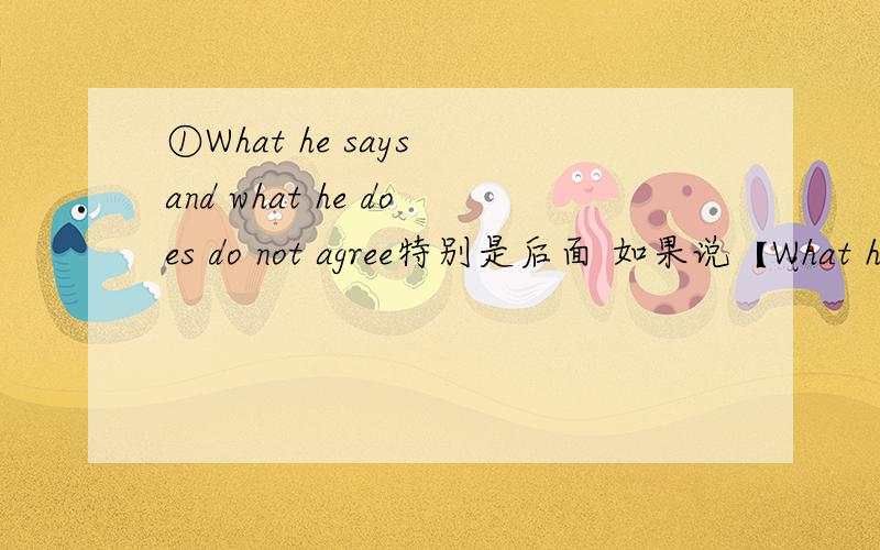 ①What he says and what he does do not agree特别是后面 如果说【What he says and what he does】 相当于一个名词的话,那么一个名词直接接do not agree ②It is pretty well understand [what] controls the flow of carbon dioxide i