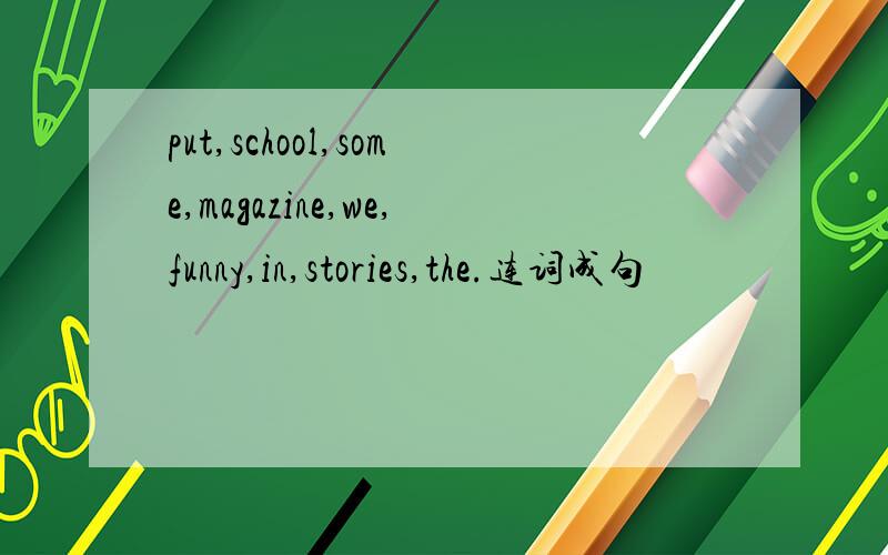 put,school,some,magazine,we,funny,in,stories,the.连词成句