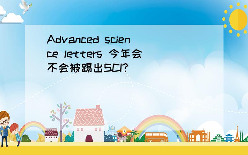 Advanced science letters 今年会不会被踢出SCI?