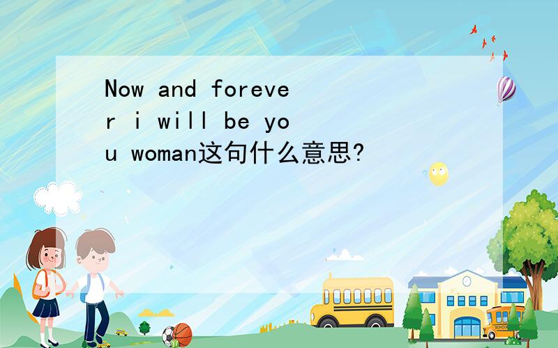Now and forever i will be you woman这句什么意思?