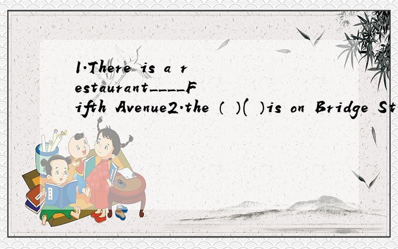 1.There is a restaurant____Fifth Avenue2.the （ ）( ）is on Bridge Street.3.the____is between the restaurant and the supermarket.4.we can see a_____ ____next to the post office.5.across from the post office is a _____6.请直走,然后左拐.just_