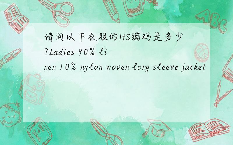 请问以下衣服的HS编码是多少?Ladies 90% linen 10% nylon woven long sleeve jacket