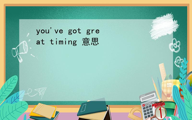 you've got great timing 意思