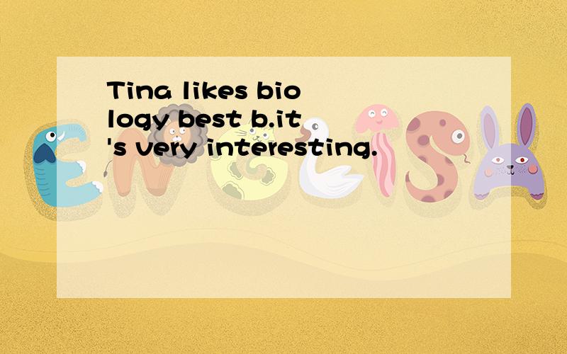 Tina likes biology best b.it's very interesting.