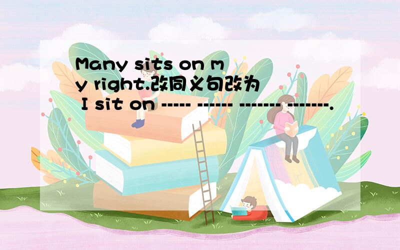 Many sits on my right.改同义句改为 I sit on ----- ------ ------- -------.