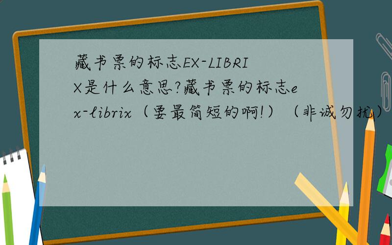藏书票的标志EX-LIBRIX是什么意思?藏书票的标志ex-librix（要最简短的啊!）（非诚勿扰）
