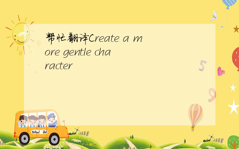 帮忙翻译Create a more gentle character