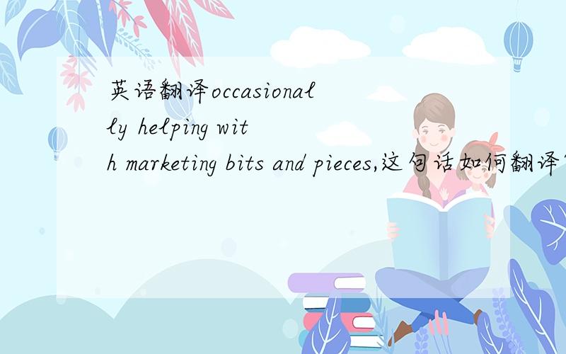 英语翻译occasionally helping with marketing bits and pieces,这句话如何翻译?