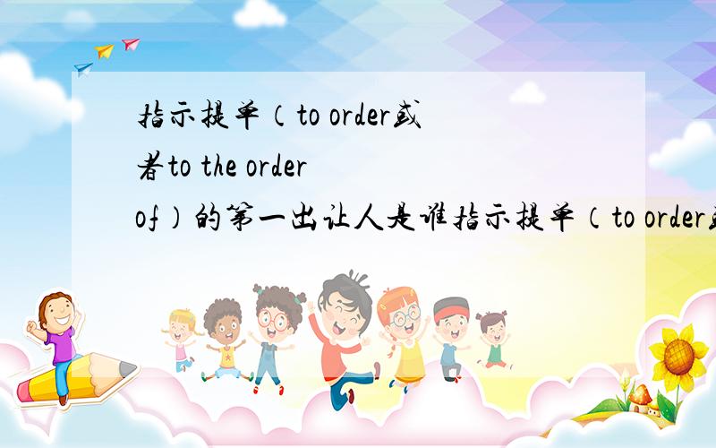 指示提单（to order或者to the order of）的第一出让人是谁指示提单（to order或者to the order of）的第一出让人是shipper还是提单持有人