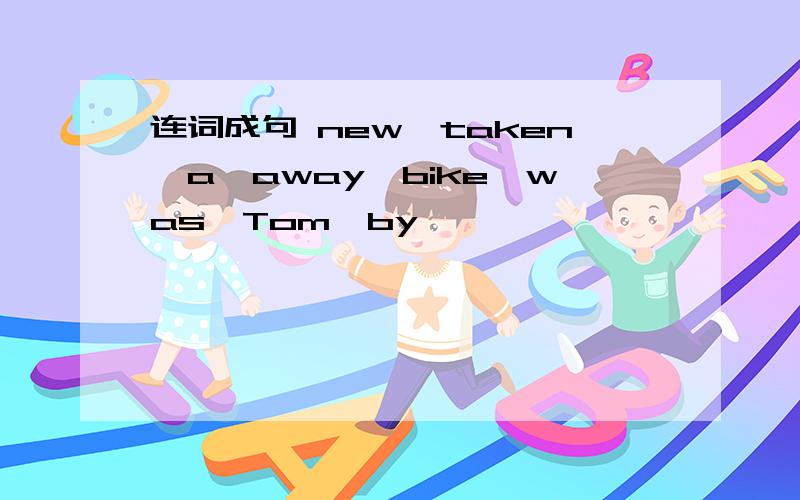 连词成句 new,taken,a,away,bike,was,Tom,by