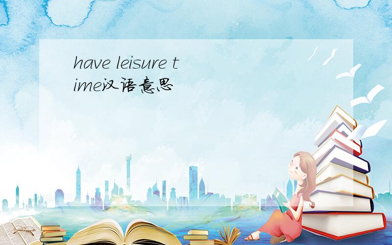 have leisure time汉语意思