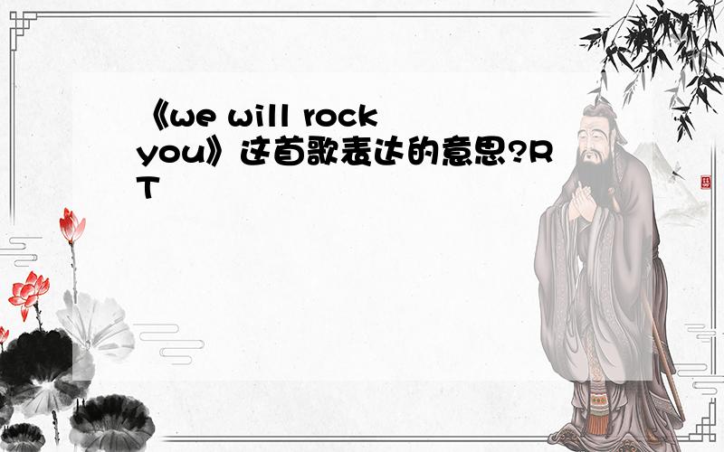 《we will rock you》这首歌表达的意思?RT